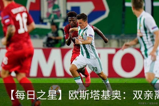 【每日之星】欧斯塔基奥：双亲离世重伤归来 绝杀制造荣誉时刻