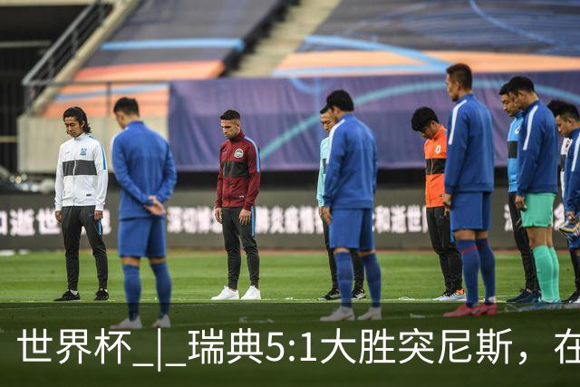 世界杯 | 瑞典5:1大胜突尼斯，在“死亡之组”占先机