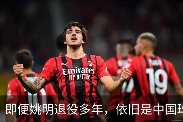 即便姚明退役多年，依旧是中国球迷的骄傲
