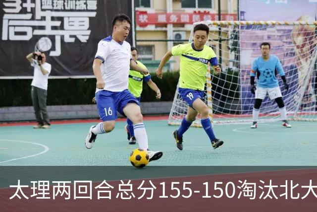 太理两回合总分155-150淘汰北大 段成果21分 邓奕豪空砍24+8