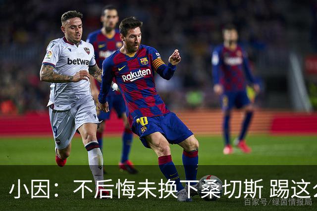 小因：不后悔未换下桑切斯 踢这么好被淘汰太遗憾