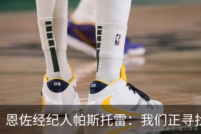 恩佐经纪人帕斯托雷：我们正寻找离开切尔西的可能，但还未达协议