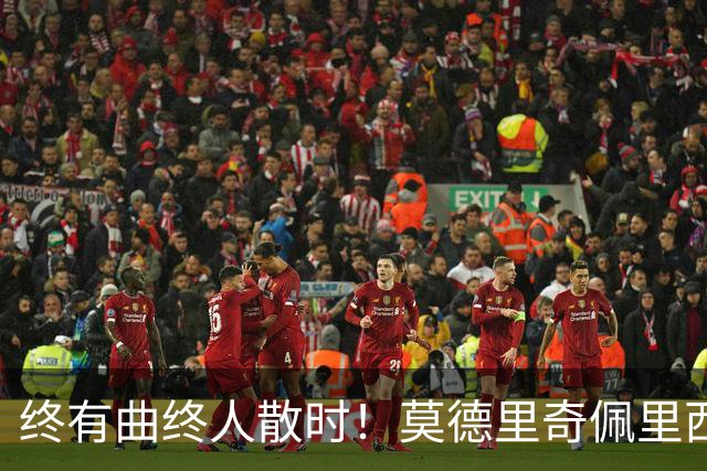 终有曲终人散时！莫德里奇佩里西奇告别 老将已燃尽